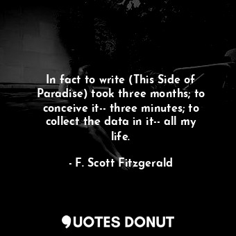  In fact to write (This Side of Paradise) took three months; to conceive it-- thr... - F. Scott Fitzgerald - Quotes Donut