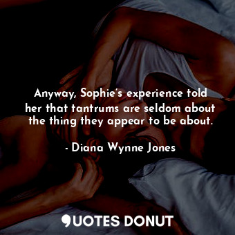  Anyway, Sophie’s experience told her that tantrums are seldom about the thing th... - Diana Wynne Jones - Quotes Donut