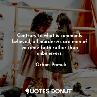  Contrary to what is commonly believed, all murderers are men of extreme faith ra... - Orhan Pamuk - Quotes Donut