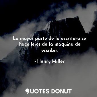  La mayor parte de la escritura se hace lejos de la máquina de escribir.... - Henry Miller - Quotes Donut