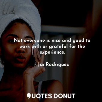  Not everyone is nice and good to work with or grateful for the experience.... - Jai Rodriguez - Quotes Donut