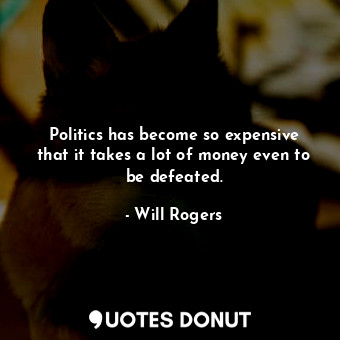  Politics has become so expensive that it takes a lot of money even to be defeate... - Will Rogers - Quotes Donut