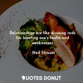 Relationships are like divining rods for locating one’s faults and weaknesses.
