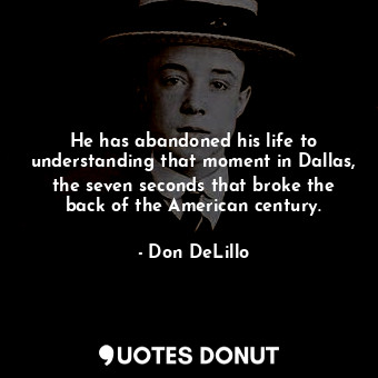  He has abandoned his life to understanding that moment in Dallas, the seven seco... - Don DeLillo - Quotes Donut