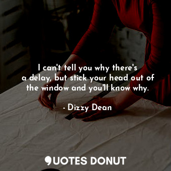  I can&#39;t tell you why there&#39;s a delay, but stick your head out of the win... - Dizzy Dean - Quotes Donut