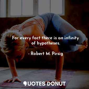 For every fact there is an infinity of hypotheses.