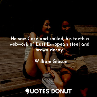  He saw Case and smiled, his teeth a webwork of East European steel and brown dec... - William Gibson - Quotes Donut