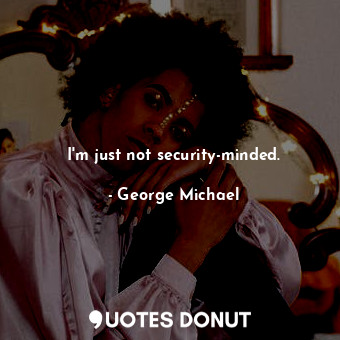  I&#39;m just not security-minded.... - George Michael - Quotes Donut