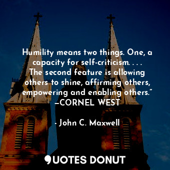  Humility means two things. One, a capacity for self-criticism. . . . The second ... - John C. Maxwell - Quotes Donut