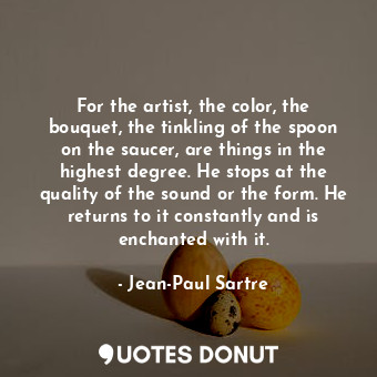  For the artist, the color, the bouquet, the tinkling of the spoon on the saucer,... - Jean-Paul Sartre - Quotes Donut