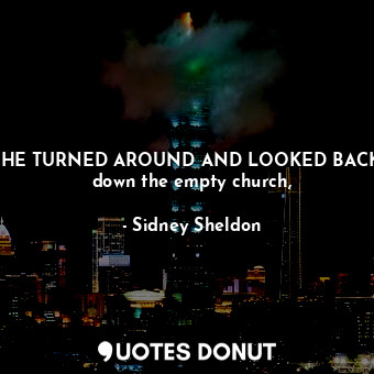  HE TURNED AROUND AND LOOKED BACK down the empty church,... - Sidney Sheldon - Quotes Donut