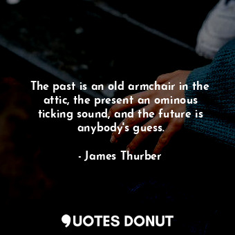  The past is an old armchair in the attic, the present an ominous ticking sound, ... - James Thurber - Quotes Donut