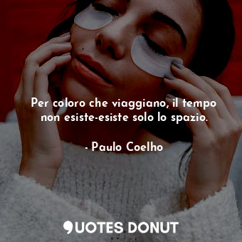  Per coloro che viaggiano, il tempo non esiste-esiste solo lo spazio.... - Paulo Coelho - Quotes Donut