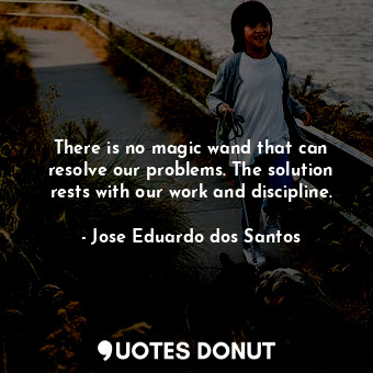  There is no magic wand that can resolve our problems. The solution rests with ou... - Jose Eduardo dos Santos - Quotes Donut
