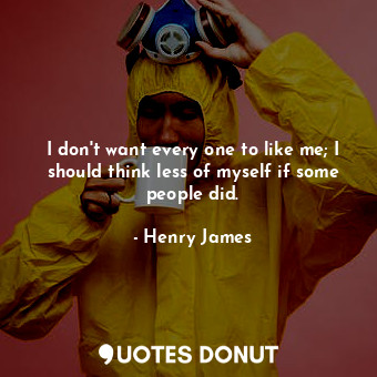  I don't want every one to like me; I should think less of myself if some people ... - Henry James - Quotes Donut