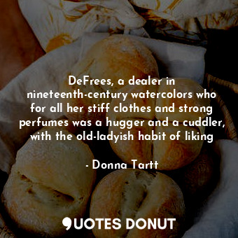  DeFrees, a dealer in nineteenth-century watercolors who for all her stiff clothe... - Donna Tartt - Quotes Donut