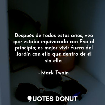  Después de todos estos años, veo que estaba equivocado con Eva al principio; es ... - Mark Twain - Quotes Donut