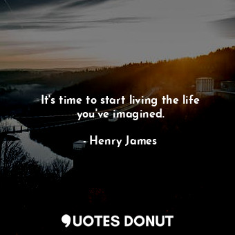  It's time to start living the life you've imagined.... - Henry James - Quotes Donut