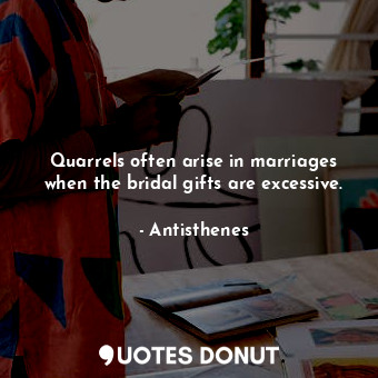  Quarrels often arise in marriages when the bridal gifts are excessive.... - Antisthenes - Quotes Donut