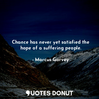 Chance has never yet satisfied the hope of a suffering people.