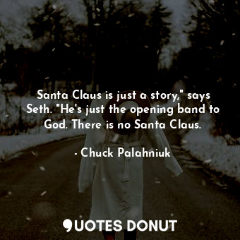  Santa Claus is just a story," says Seth. "He's just the opening band to God. The... - Chuck Palahniuk - Quotes Donut