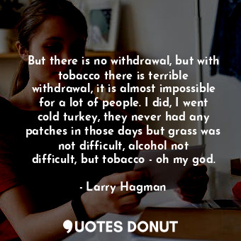  But there is no withdrawal, but with tobacco there is terrible withdrawal, it is... - Larry Hagman - Quotes Donut