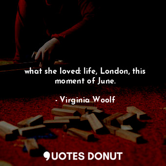 what she loved: life, London, this moment of June.