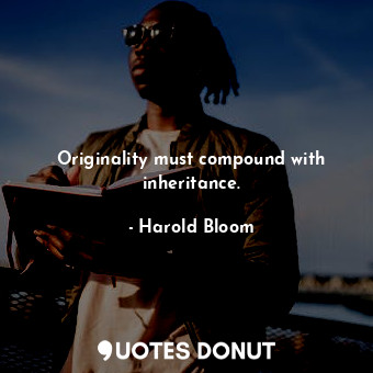  Originality must compound with inheritance.... - Harold Bloom - Quotes Donut
