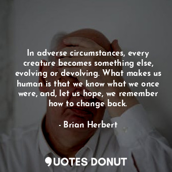 In adverse circumstances, every creature becomes something else, evolving or dev... - Brian Herbert - Quotes Donut