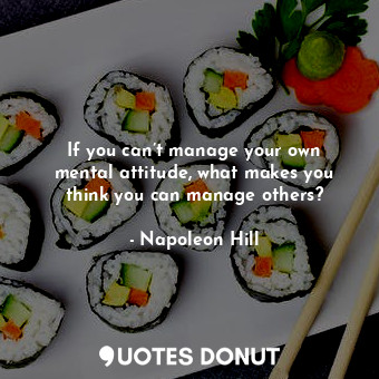  If you can’t manage your own mental attitude, what makes you think you can manag... - Napoleon Hill - Quotes Donut