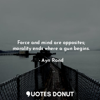  Force and mind are opposites; morality ends where a gun begins.... - Ayn Rand - Quotes Donut