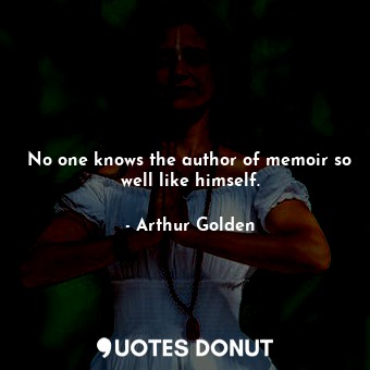  No one knows the author of memoir so well like himself.... - Arthur Golden - Quotes Donut