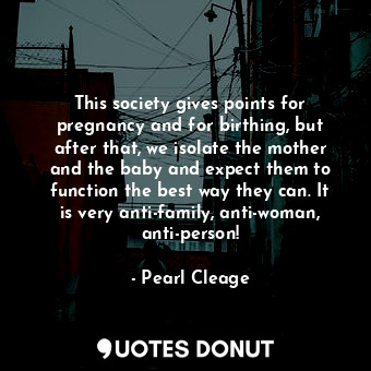  This society gives points for pregnancy and for birthing, but after that, we iso... - Pearl Cleage - Quotes Donut