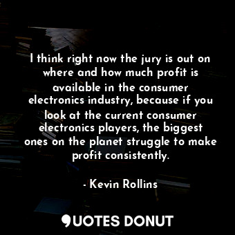  I think right now the jury is out on where and how much profit is available in t... - Kevin Rollins - Quotes Donut