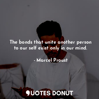 The bonds that unite another person to our self exist only in our mind.