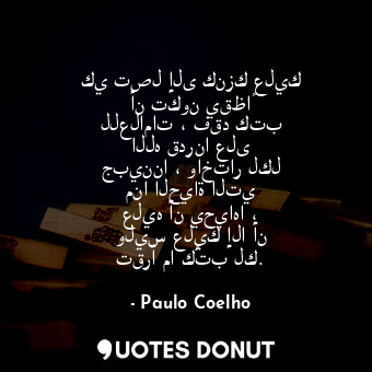  كي تصل إلى كنزك عليك أن تكون يقظاً للعلامات ، فقد كتب الله قدرنا على جبيننا ، وا... - Paulo Coelho - Quotes Donut