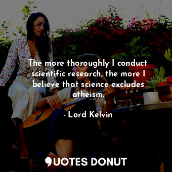  The more thoroughly I conduct scientific research, the more I believe that scien... - Lord Kelvin - Quotes Donut
