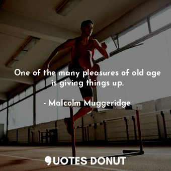  One of the many pleasures of old age is giving things up.... - Malcolm Muggeridge - Quotes Donut