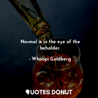  Normal is in the eye of the beholder.... - Whoopi Goldberg - Quotes Donut