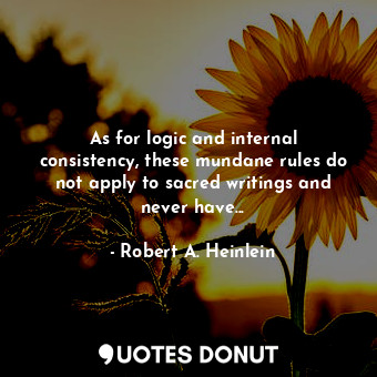  As for logic and internal consistency, these mundane rules do not apply to sacre... - Robert A. Heinlein - Quotes Donut