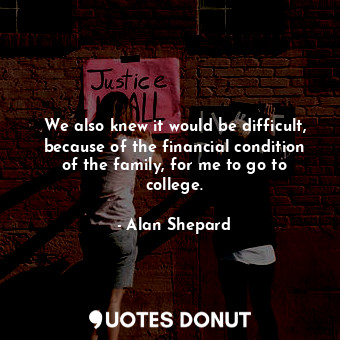  We also knew it would be difficult, because of the financial condition of the fa... - Alan Shepard - Quotes Donut