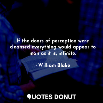  If the doors of perception were cleansed everything would appear to man as it is... - William Blake - Quotes Donut