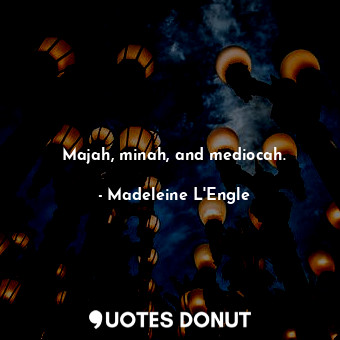  Majah, minah, and mediocah.... - Madeleine L&#039;Engle - Quotes Donut