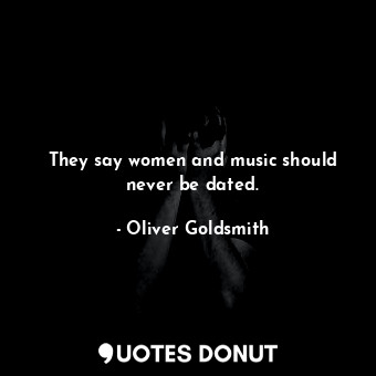  They say women and music should never be dated.... - Oliver Goldsmith - Quotes Donut