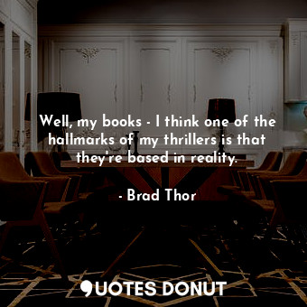  Well, my books - I think one of the hallmarks of my thrillers is that they&#39;r... - Brad Thor - Quotes Donut