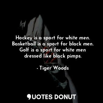  Hockey is a sport for white men. Basketball is a sport for black men. Golf is a ... - Tiger Woods - Quotes Donut