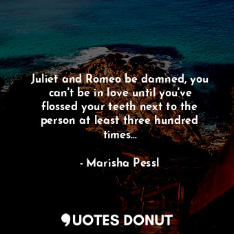 Juliet and Romeo be damned, you can't be in love until you've flossed your teeth next to the person at least three hundred times...