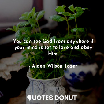  You can see God from anywhere if your mind is set to love and obey Him.... - Aiden Wilson Tozer - Quotes Donut