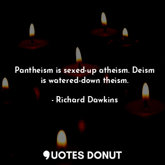  Pantheism is sexed-up atheism. Deism is watered-down theism.... - Richard Dawkins - Quotes Donut