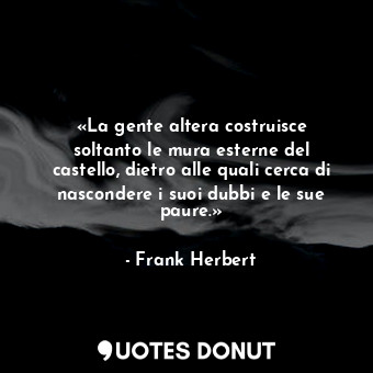  «La gente altera costruisce soltanto le mura esterne del castello, dietro alle q... - Frank Herbert - Quotes Donut